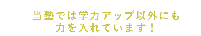 当塾では学力アップ以外にも力を入れています！